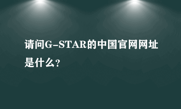 请问G-STAR的中国官网网址是什么？