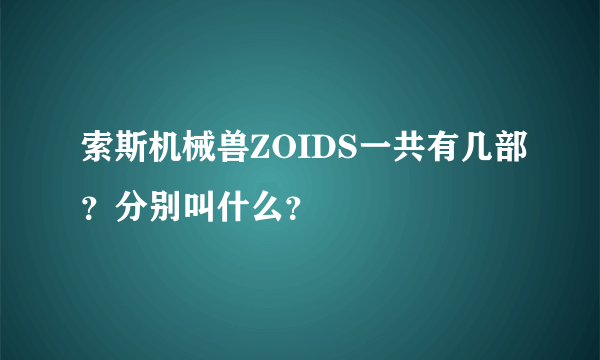 索斯机械兽ZOIDS一共有几部？分别叫什么？