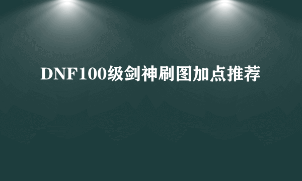 DNF100级剑神刷图加点推荐