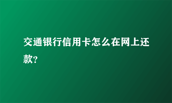 交通银行信用卡怎么在网上还款？