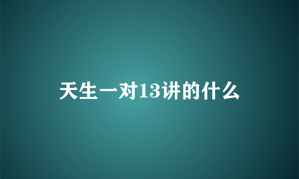 天生一对13讲的什么