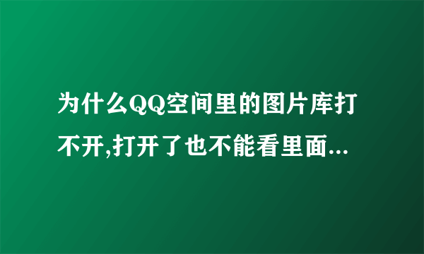 为什么QQ空间里的图片库打不开,打开了也不能看里面的照片?