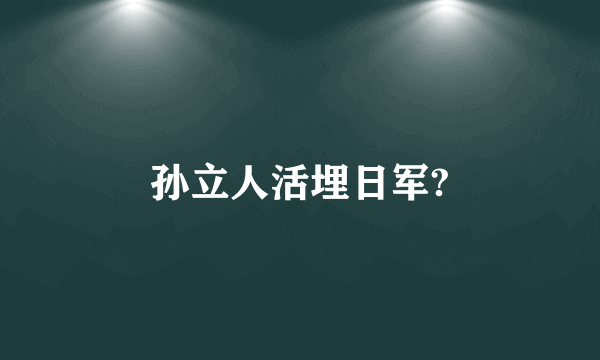 孙立人活埋日军?