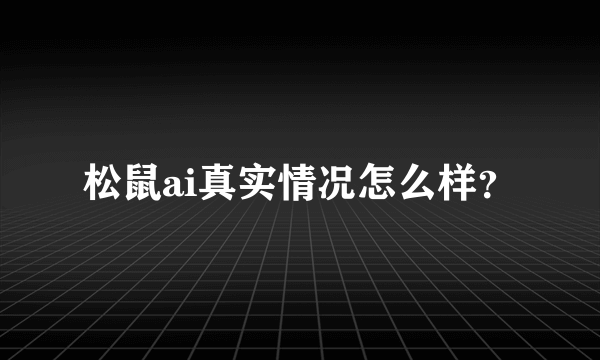 松鼠ai真实情况怎么样？