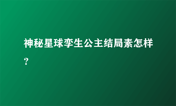 神秘星球孪生公主结局素怎样？