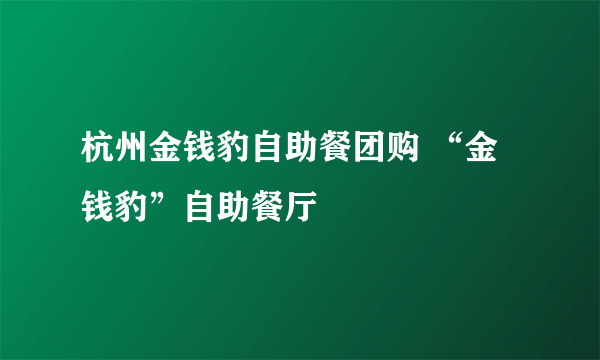 杭州金钱豹自助餐团购 “金钱豹”自助餐厅