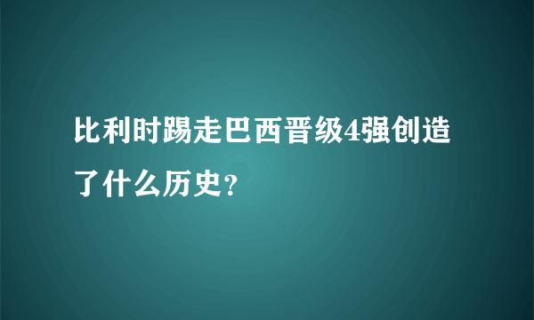 比利时踢走巴西晋级4强创造了什么历史？