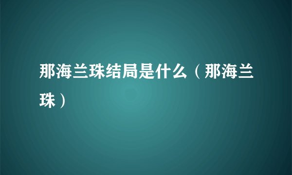 那海兰珠结局是什么（那海兰珠）