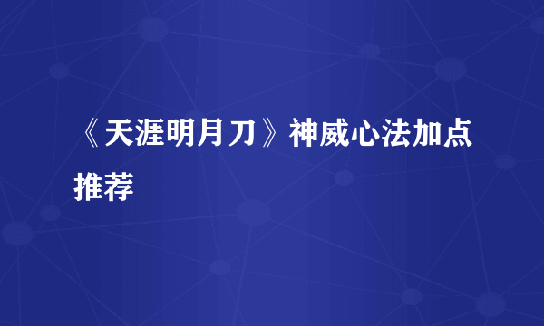 《天涯明月刀》神威心法加点推荐