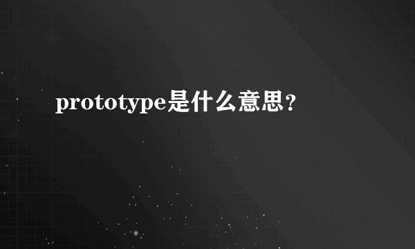 prototype是什么意思？