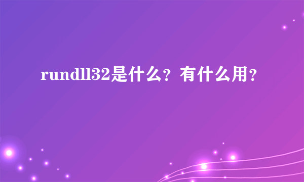 rundll32是什么？有什么用？