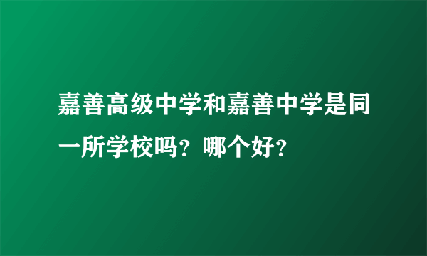 嘉善高级中学和嘉善中学是同一所学校吗？哪个好？