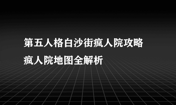 第五人格白沙街疯人院攻略 疯人院地图全解析