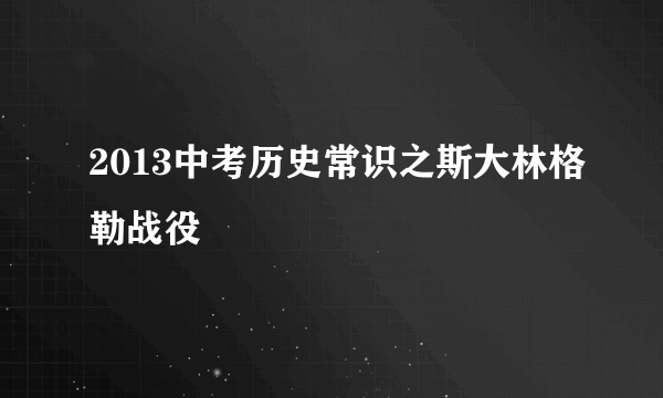 2013中考历史常识之斯大林格勒战役