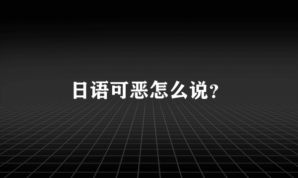 日语可恶怎么说？