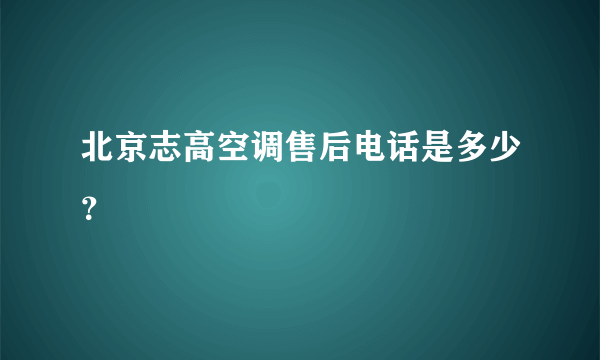 北京志高空调售后电话是多少？