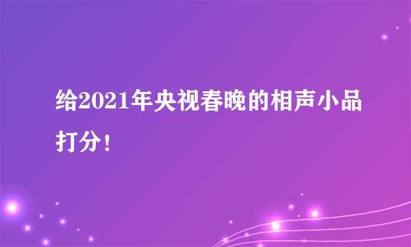 给2021年央视春晚的相声小品打分！