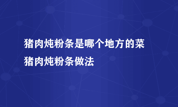 猪肉炖粉条是哪个地方的菜 猪肉炖粉条做法