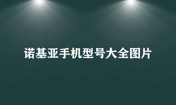 诺基亚手机型号大全图片