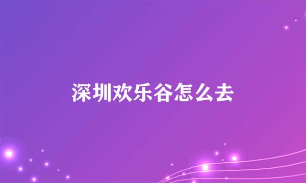 深圳欢乐谷怎么去