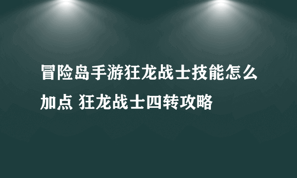 冒险岛手游狂龙战士技能怎么加点 狂龙战士四转攻略