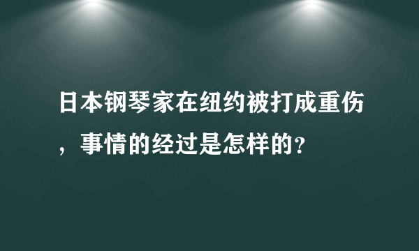 日本钢琴家在纽约被打成重伤，事情的经过是怎样的？