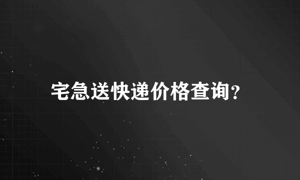 宅急送快递价格查询？