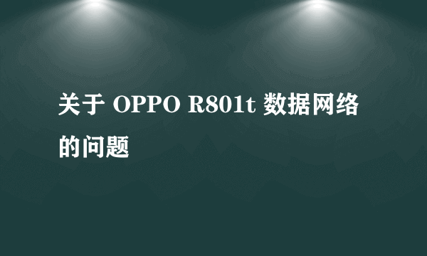 关于 OPPO R801t 数据网络的问题