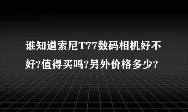 谁知道索尼T77数码相机好不好?值得买吗?另外价格多少?