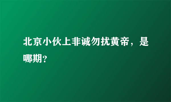 北京小伙上非诚勿扰黄帝，是哪期？