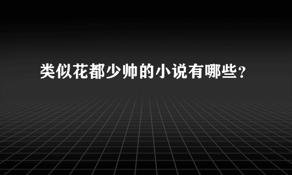 类似花都少帅的小说有哪些？