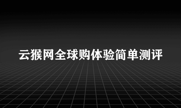 云猴网全球购体验简单测评