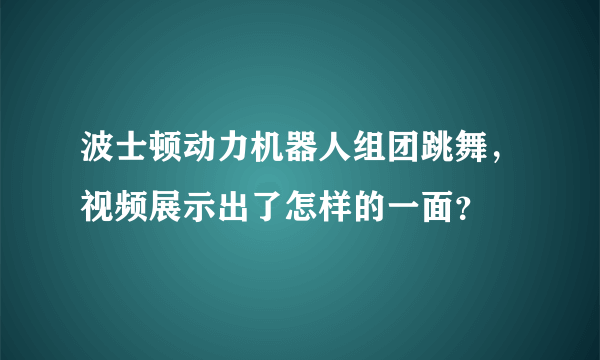 波士顿动力机器人组团跳舞，视频展示出了怎样的一面？