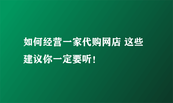 如何经营一家代购网店 这些建议你一定要听！