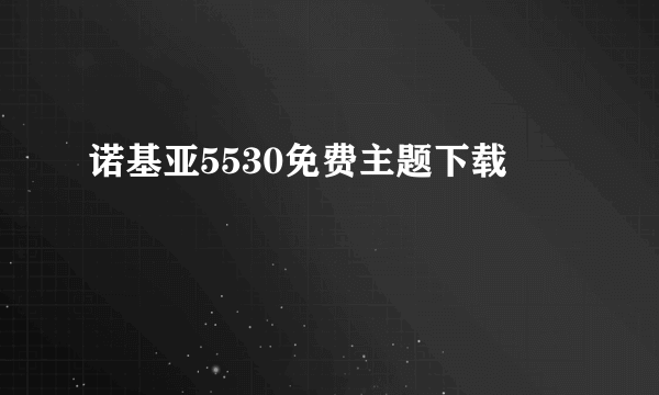 诺基亚5530免费主题下载