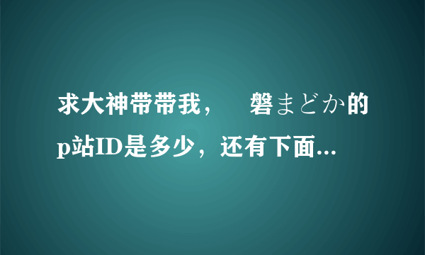 求大神带带我，黒磐まどか的p站ID是多少，还有下面一图的画师ID，小弟只有这么多财富值了，请大神笑