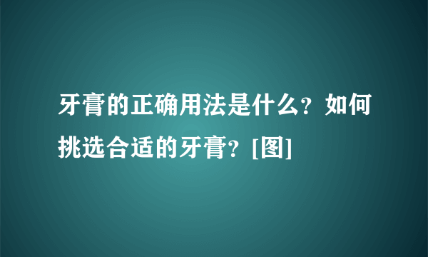 牙膏的正确用法是什么？如何挑选合适的牙膏？[图]