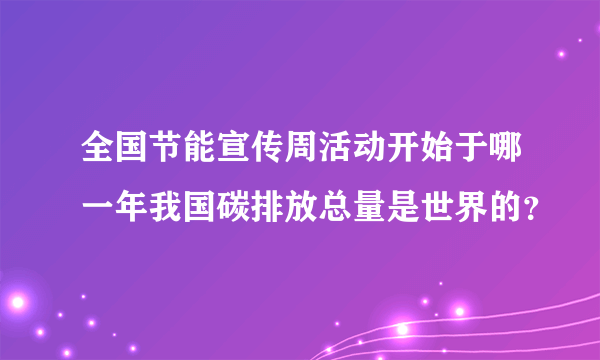 全国节能宣传周活动开始于哪一年我国碳排放总量是世界的？