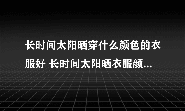 长时间太阳晒穿什么颜色的衣服好 长时间太阳晒衣服颜色怎么选