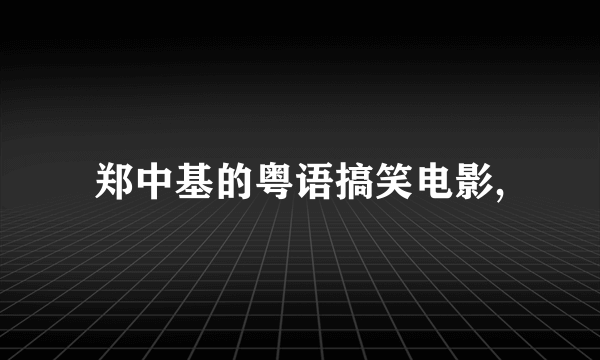 郑中基的粤语搞笑电影,