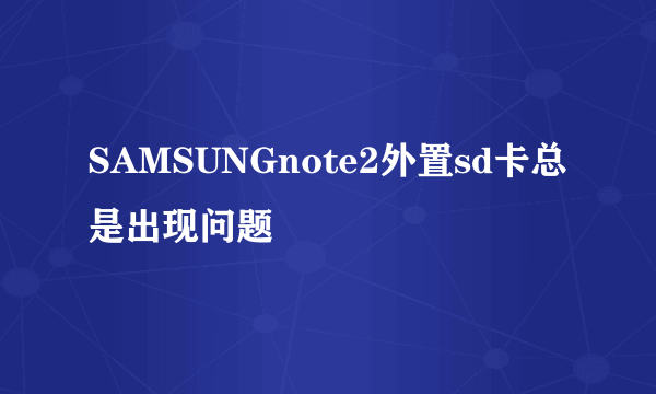 SAMSUNGnote2外置sd卡总是出现问题