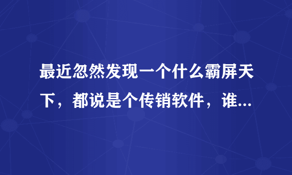 最近忽然发现一个什么霸屏天下，都说是个传销软件，谁知道的，能不能提现？违法吗？