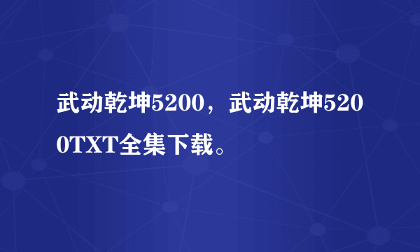 武动乾坤5200，武动乾坤5200TXT全集下载。