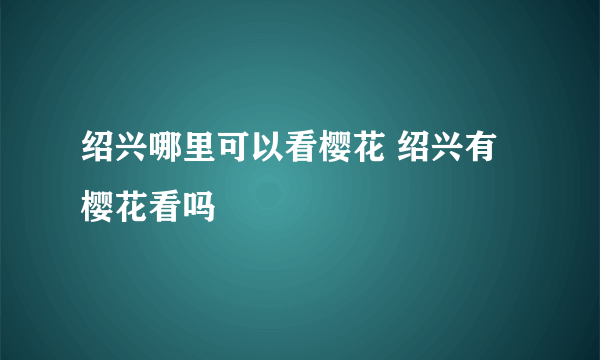 绍兴哪里可以看樱花 绍兴有樱花看吗