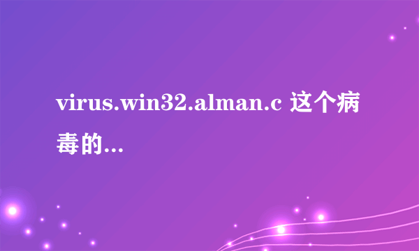 virus.win32.alman.c 这个病毒的杀毒方法，重点是如何修复被感染的EXE文件。因为是服务器中了这种毒。