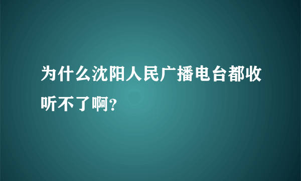 为什么沈阳人民广播电台都收听不了啊？