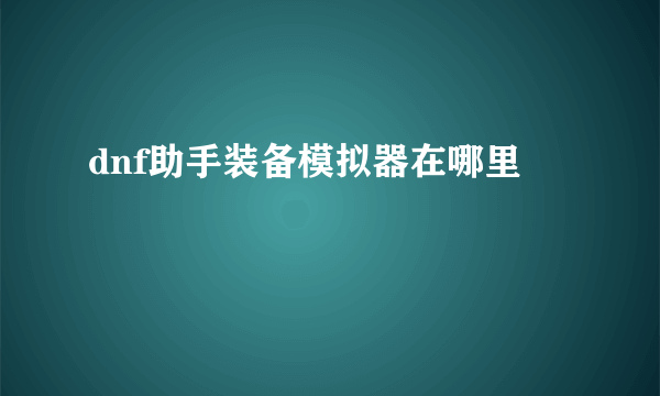 dnf助手装备模拟器在哪里