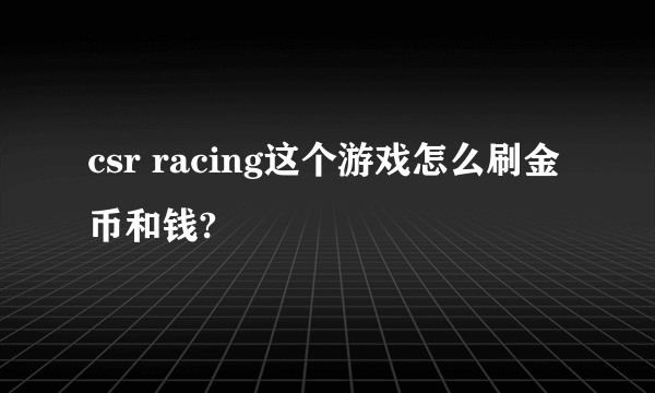 csr racing这个游戏怎么刷金币和钱?