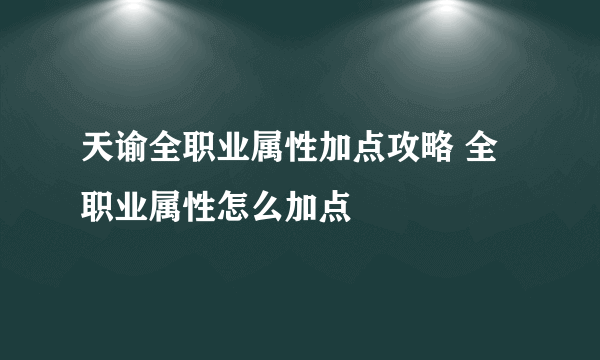 天谕全职业属性加点攻略 全职业属性怎么加点