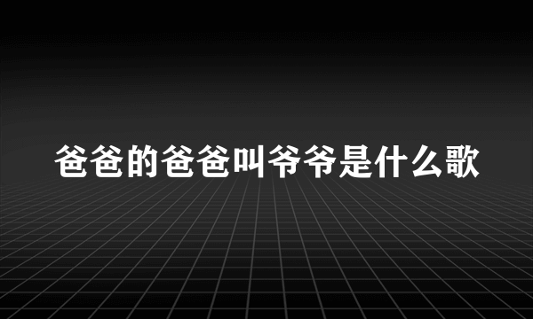 爸爸的爸爸叫爷爷是什么歌